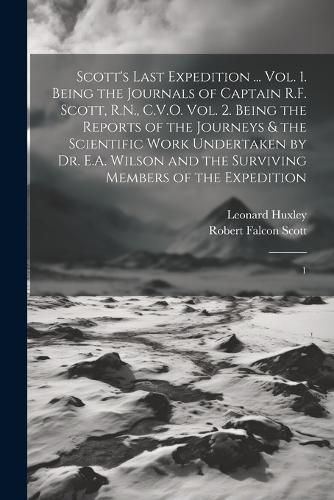 Scott's Last Expedition ... Vol. 1. Being the Journals of Captain R.F. Scott, R.N., C.V.O. Vol. 2. Being the Reports of the Journeys & the Scientific Work Undertaken by Dr. E.A. Wilson and the Surviving Members of the Expedition