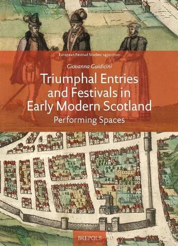 Cover image for Triumphal Entries and Festivals in Early Modern Scotland: Performing Spaces