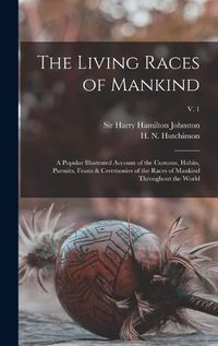 Cover image for The Living Races of Mankind: a Popular Illustrated Account of the Customs, Habits, Pursuits, Feasts & Ceremonies of the Races of Mankind Throughout the World; v. 1