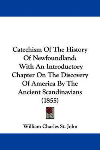 Cover image for Catechism Of The History Of Newfoundland: With An Introductory Chapter On The Discovery Of America By The Ancient Scandinavians (1855)