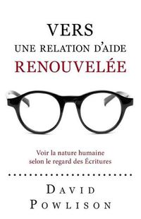 Cover image for Vers une relation d'aide renouvelee (Seeing with New Eyes): Voir la nature humaine selon le regard des Ecritures