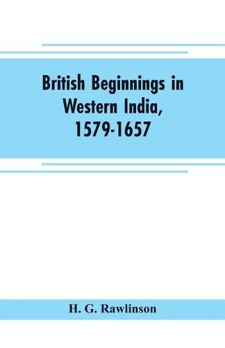 British beginnings in western India, 1579-1657: an account of the early days of the British factory of Surat