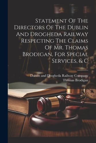 Statement Of The Directors Of The Dublin And Drogheda Railway Respecting The Claims Of Mr. Thomas Brodigan, For Special Services, & C