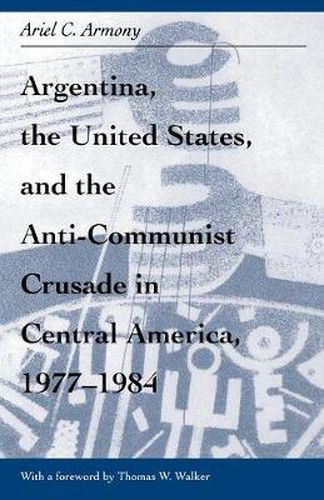 Cover image for Argentina, the United States, and the Anti-Communist Crusade in Central America, 1977-1984