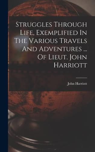 Cover image for Struggles Through Life, Exemplified In The Various Travels And Adventures ... Of Lieut. John Harriott