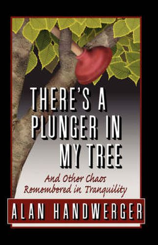 Cover image for There's a Plunger in My Tree And Other Chaos Remembered in Tranquility
