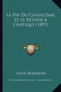 Cover image for La Fin Du Classicisme Et Le Retour A L'Antique (1897)