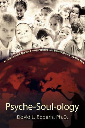 Cover image for Psyche-Soul-ology: An Inspirational Approach to Appreciating and Understanding Troubled Kids