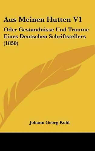 Aus Meinen Hutten V1: Oder Gestandnisse Und Traume Eines Deutschen Schriftstellers (1850)