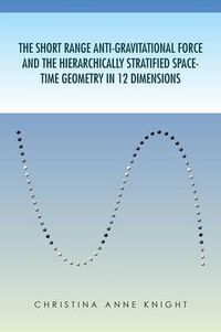 Cover image for The Short Range Anti-Gravitational Force and the Hierarchichally Stratified Space-Time Geometry in 12 Dimensions