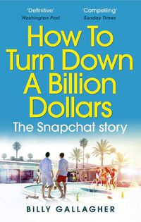 Cover image for How to Turn Down a Billion Dollars: The Snapchat Story