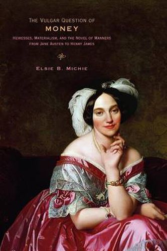 The Vulgar Question of Money: Heiresses, Materialism, and the Novel of Manners from Jane Austen to Henry James