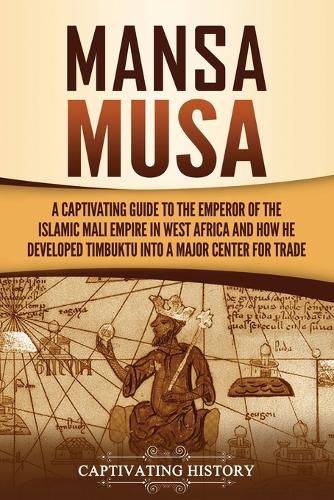 Mansa Musa: A Captivating Guide to the Emperor of the Islamic Mali Empire in West Africa and How He Developed Timbuktu into a Major Center for Trade