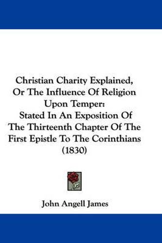 Cover image for Christian Charity Explained, Or The Influence Of Religion Upon Temper: Stated In An Exposition Of The Thirteenth Chapter Of The First Epistle To The Corinthians (1830)