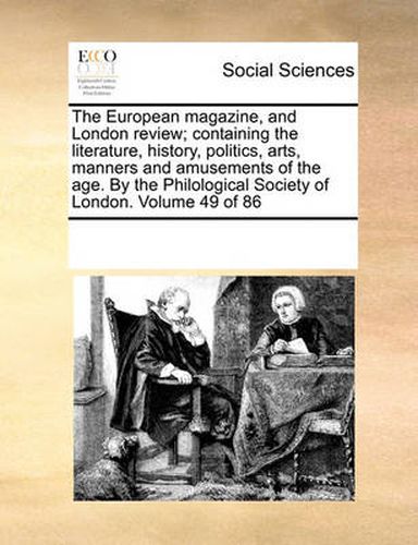 Cover image for The European Magazine, and London Review; Containing the Literature, History, Politics, Arts, Manners and Amusements of the Age. by the Philological Society of London. Volume 49 of 86