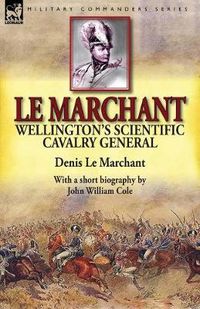 Cover image for Le Marchant: Wellington's Scientific Cavalry General-With a Short Biography by John William Cole
