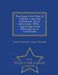 Cover image for The Great Civil War of Charles I. and the Parliament. by R. Cattermole. with ... Engravings from Drawings by G. Cattermole. - War College Series