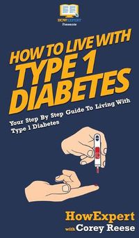 Cover image for How to Live with Type 1 Diabetes: Your Step By Step Guide to Living with Type 1 Diabetes