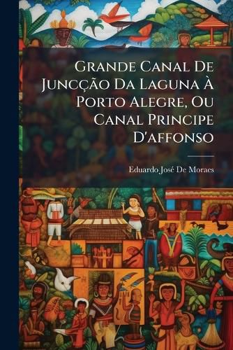Cover image for Grande Canal de Junco Da Laguna Porto Alegre, Ou Canal Principe D'Affonso