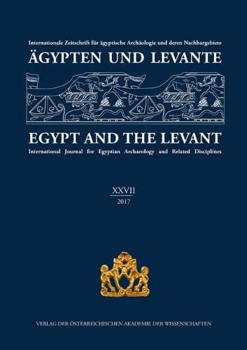 Agypten Und Levante / Egypt and the Levant. XXVII (27)/2017: Internationale Zeitschrift Fur Agyptische Archaologie Und Deren Nachbargebiete / International Journal for Egyptian Archaeology and Related Disciplines