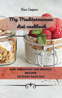 Cover image for My Mediterranean Diet Cookbook: Easy Breakfast And Brunch Recipes To Start Each Day