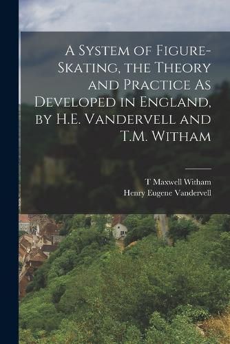 Cover image for A System of Figure-Skating, the Theory and Practice As Developed in England, by H.E. Vandervell and T.M. Witham