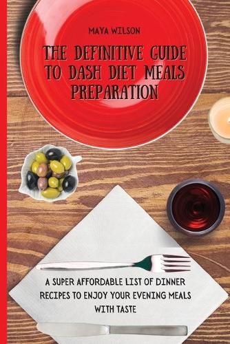 Cover image for The Definitive Guide to Dash Diet Meals Preparation: A Super Affordable list of Dinner Recipes to Enjoy Your Evening Meals with Taste