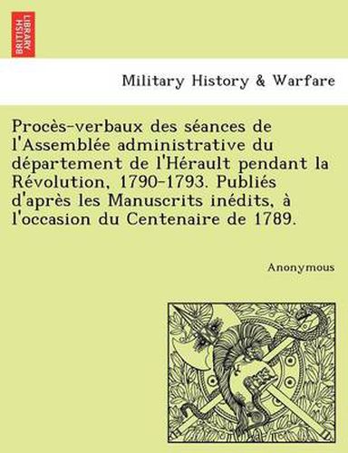 Cover image for Proce S-Verbaux Des Se Ances de L'Assemble E Administrative Du de Partement de L'He Rault Pendant La Re Volution, 1790-1793. Publie S D'Apre S Les Man