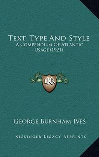 Cover image for Text, Type and Style: A Compendium of Atlantic Usage (1921)