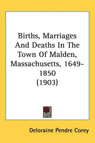 Cover image for Births, Marriages and Deaths in the Town of Malden, Massachusetts, 1649-1850 (1903)