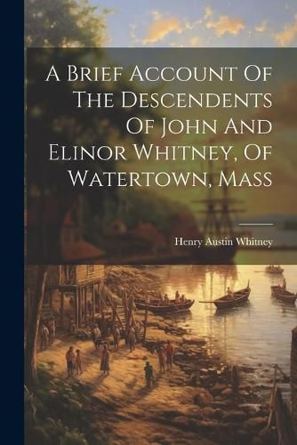 Cover image for A Brief Account Of The Descendents Of John And Elinor Whitney, Of Watertown, Mass