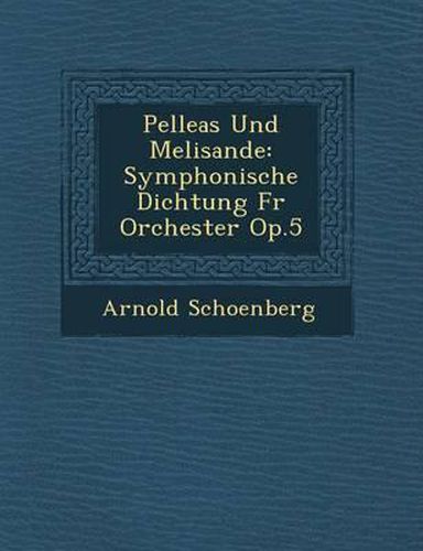 Pelleas Und Melisande: Symphonische Dichtung F R Orchester Op.5