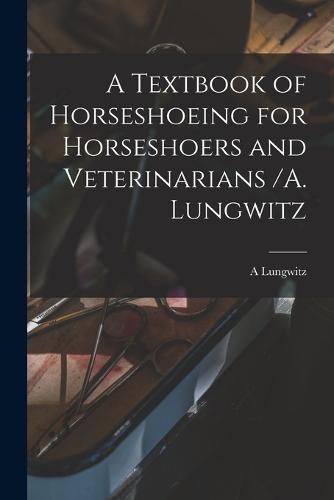 Cover image for A Textbook of Horseshoeing for Horseshoers and Veterinarians /A. Lungwitz