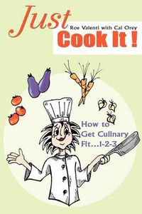 Cover image for Just Cook  It!: How to Get Culinary Fit... 1-2-3