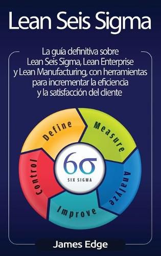 Cover image for Lean Seis Sigma: La guia definitiva sobre Lean Seis Sigma, Lean Enterprise y Lean Manufacturing, con herramientas para incrementar la eficiencia y la satisfaccion del cliente (Spanish Edition)