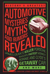 Cover image for History's Greatest Automotive Mysteries, Myths, and Rumors Revealed: James Dean's Killer Porsche, NASCAR's Fastest Monkey, Bonnie and Clyde's Getaway Car, and More