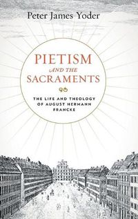 Cover image for Pietism and the Sacraments: The Life and Theology of August Hermann Francke