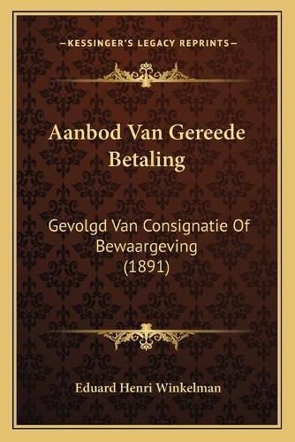 Cover image for Aanbod Van Gereede Betaling: Gevolgd Van Consignatie of Bewaargeving (1891)