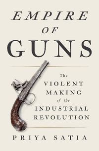 Cover image for Empire of Guns: The Violent Making of the Industrial Revolution