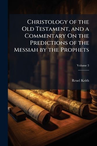 Cover image for Christology of the Old Testament, and a Commentary On the Predictions of the Messiah by the Prophets