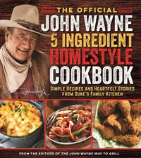 Cover image for The Official John Wayne 5-Ingredient Homestyle Cookbook: Simple Recipes and Heartfelt Stories from Duke's Family Kitchen