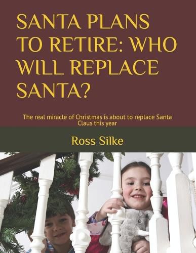 Santa Plans to Retire: WHO WILL REPLACE SANTA?: The real miracle of Christmas is about to replace Santa Claus this year