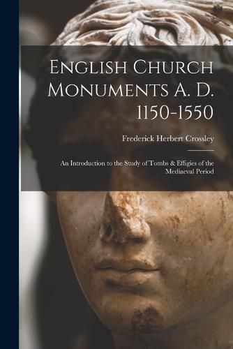 Cover image for English Church Monuments A. D. 1150-1550; an Introduction to the Study of Tombs & Effigies of the Mediaeval Period