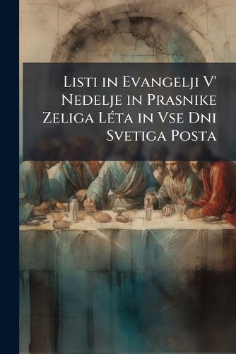 Cover image for Listi in Evangelji V' Nedelje in Prasnike Zeliga Lta in VSE Dni Svetiga Posta