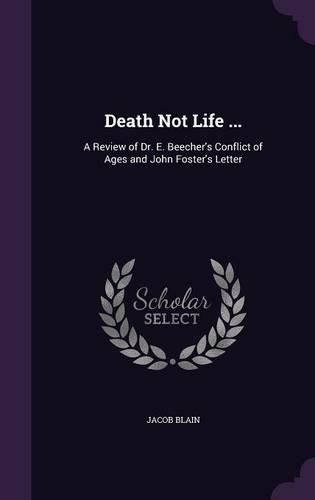 Cover image for Death Not Life ...: A Review of Dr. E. Beecher's Conflict of Ages and John Foster's Letter