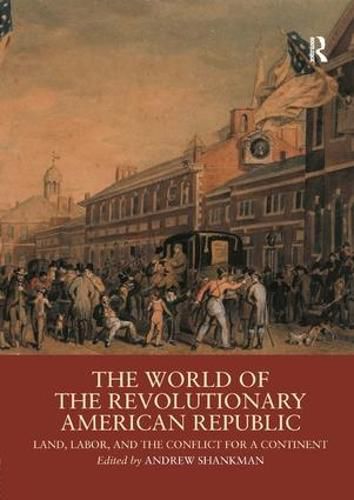 Cover image for The World of the Revolutionary American Republic: Land, Labor, and the Conflict for a Continent