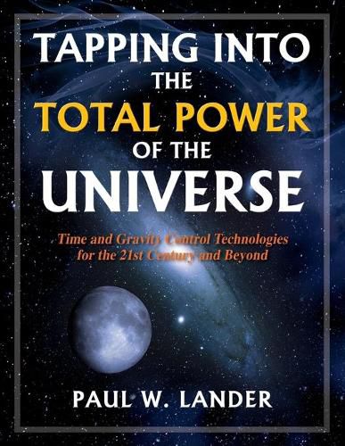 Cover image for Tapping Into the Total Power of the Universe: Time and Gravity Control Technologies for the 21st Century and Beyond