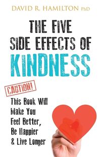 Cover image for The Five Side Effects of Kindness: This Book Will Make You Feel Better, Be Happier & Live Longer