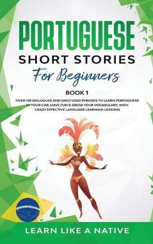 Cover image for Portuguese Short Stories for Beginners Book 1: Over 100 Dialogues & Daily Used Phrases to Learn Portuguese in Your Car. Have Fun & Grow Your Vocabulary, with Crazy Effective Language Learning Lessons