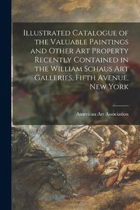 Cover image for Illustrated Catalogue of the Valuable Paintings and Other Art Property Recently Contained in the William Schaus Art Galleries, Fifth Avenue, New York